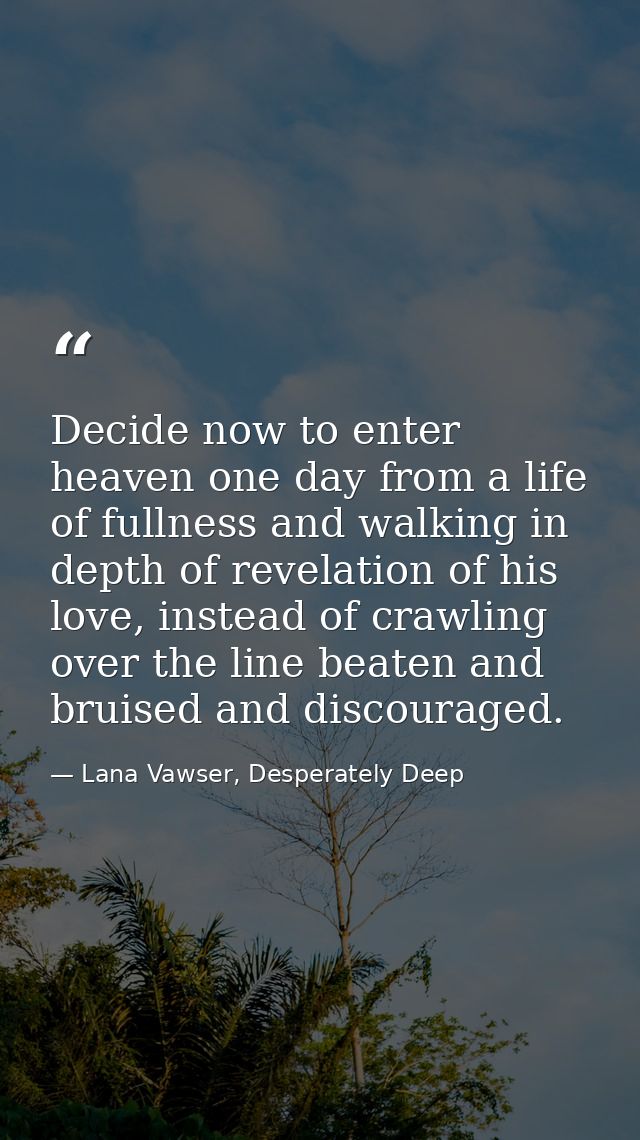 Decide now to enter heaven one day from a life of fullness and walking in depth of revelation of his love, instead of cr — Lana Vawser, Desperately Deep