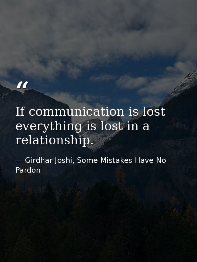 If communication is lost everything is lost in a relationship. — Girdhar Joshi, Some Mistakes Have No Pardon