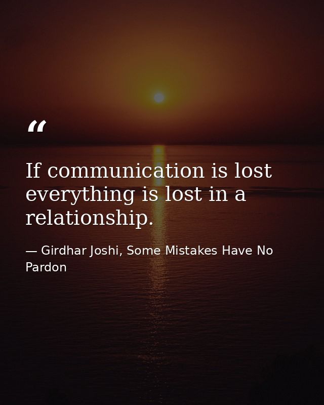 If communication is lost everything is lost in a relationship. — Girdhar Joshi, Some Mistakes Have No Pardon