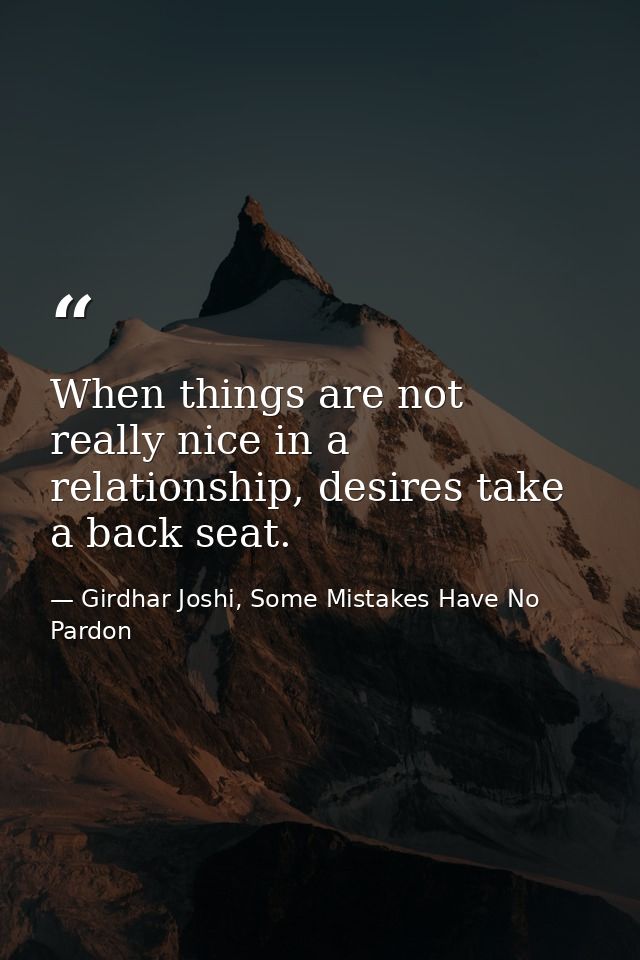 When things are not really nice in a relationship, desires take a back seat. — Girdhar Joshi, Some Mistakes Have No Pardon