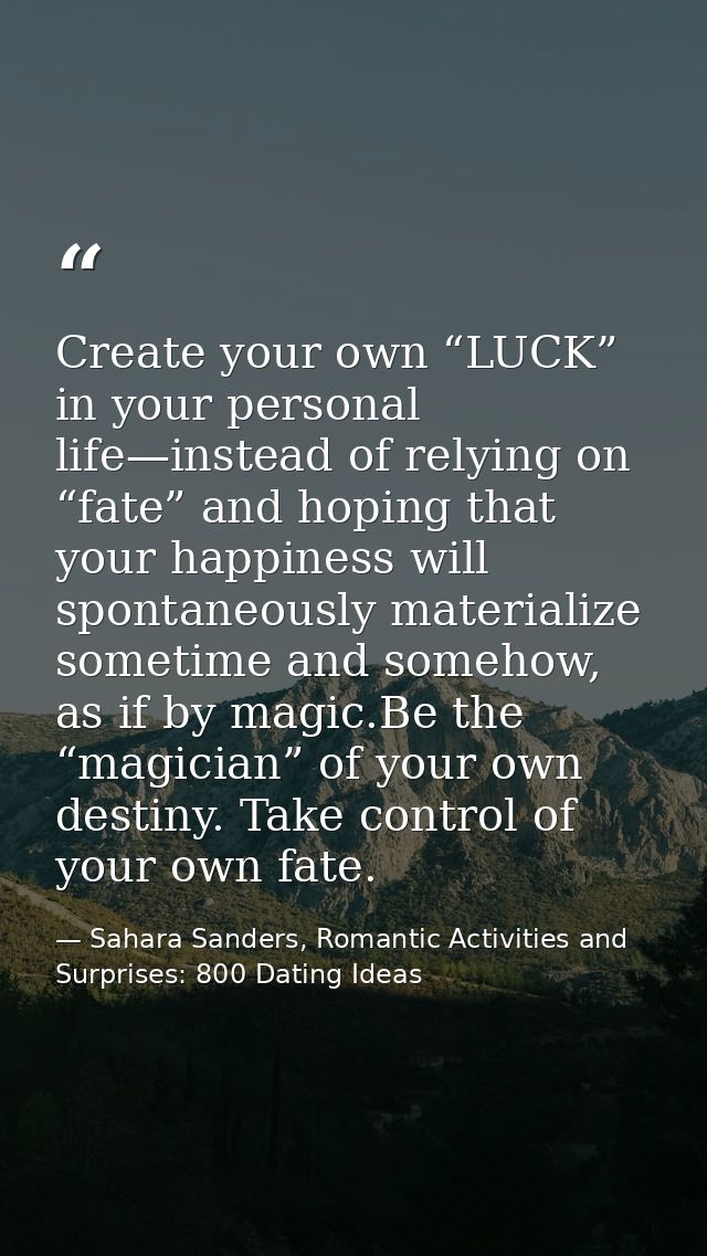 Create your own “LUCK” in your personal life—instead of relying on “fate” and hoping that your happiness will spontaneou — Sahara Sanders, Romantic Activities and Surprises: 800 Dating Ideas