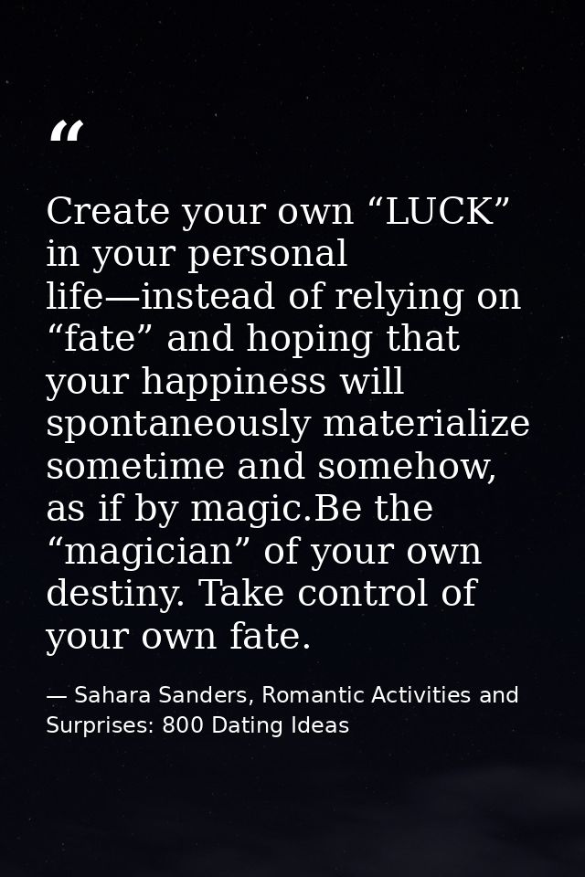 Create your own “LUCK” in your personal life—instead of relying on “fate” and hoping that your happiness will spontaneou — Sahara Sanders, Romantic Activities and Surprises: 800 Dating Ideas