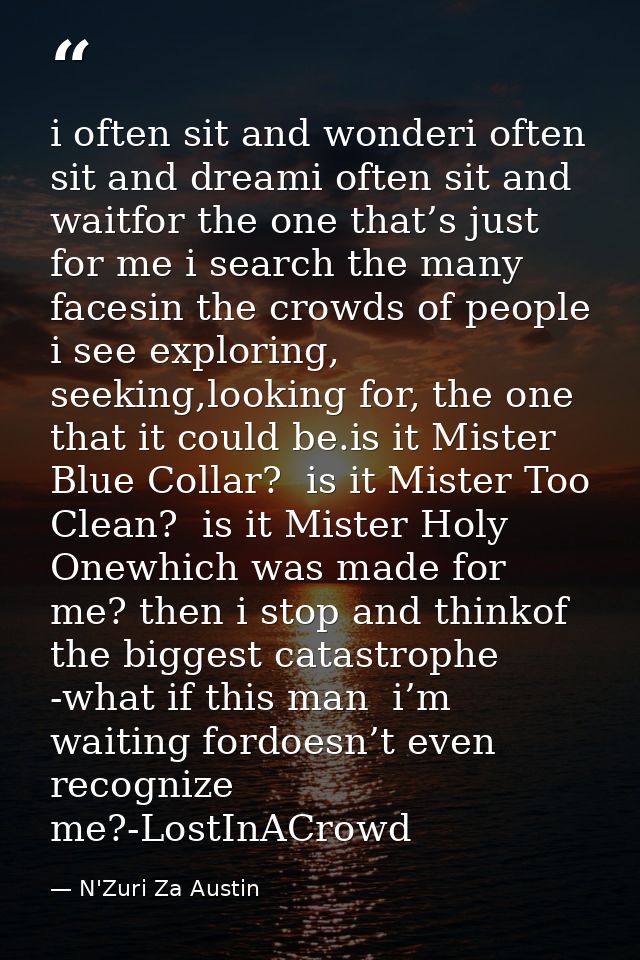 i often sit and wonderi often sit and dreami often sit and waitfor the one that’s just for me i search the many facesin  — N'Zuri Za Austin