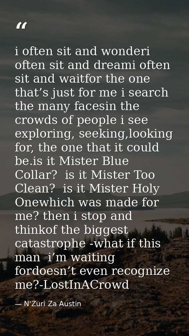 i often sit and wonderi often sit and dreami often sit and waitfor the one that’s just for me i search the many facesin  — N'Zuri Za Austin