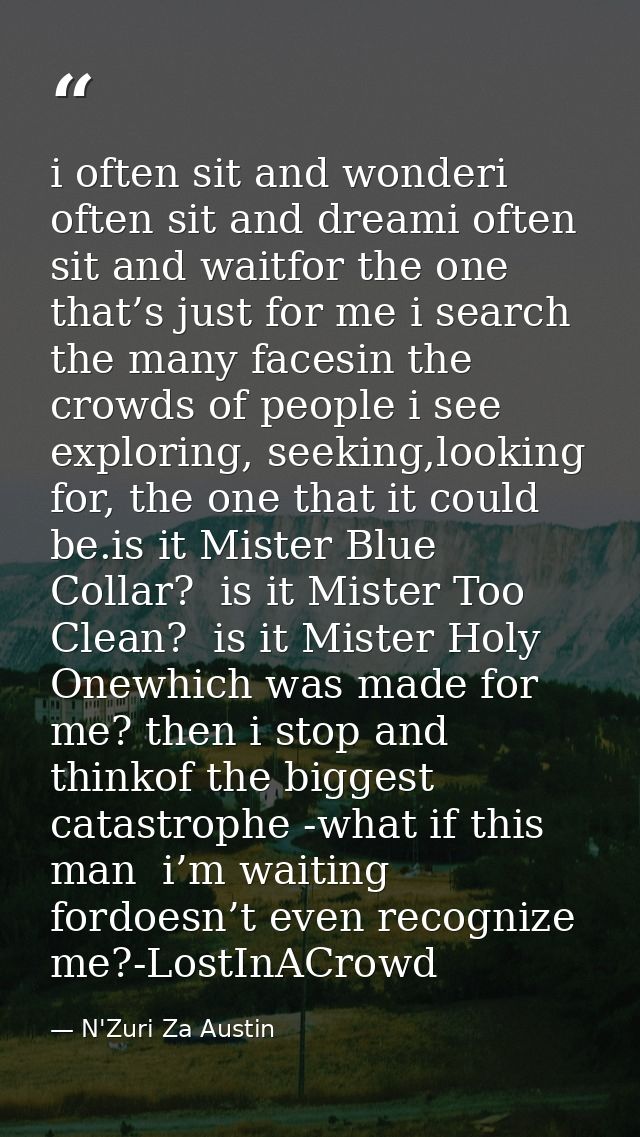 i often sit and wonderi often sit and dreami often sit and waitfor the one that’s just for me i search the many facesin  — N'Zuri Za Austin