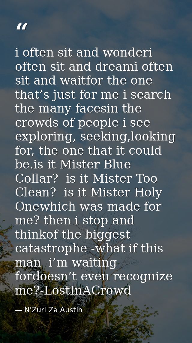 i often sit and wonderi often sit and dreami often sit and waitfor the one that’s just for me i search the many facesin  — N'Zuri Za Austin