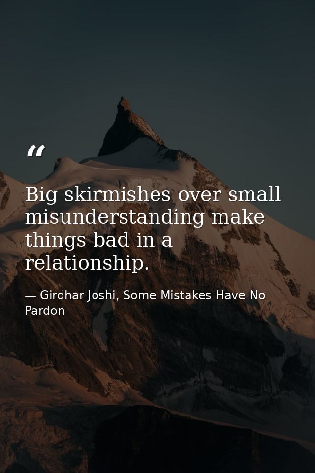 Big skirmishes over small misunderstanding make things bad in a relationship. — Girdhar Joshi, Some Mistakes Have No Pardon