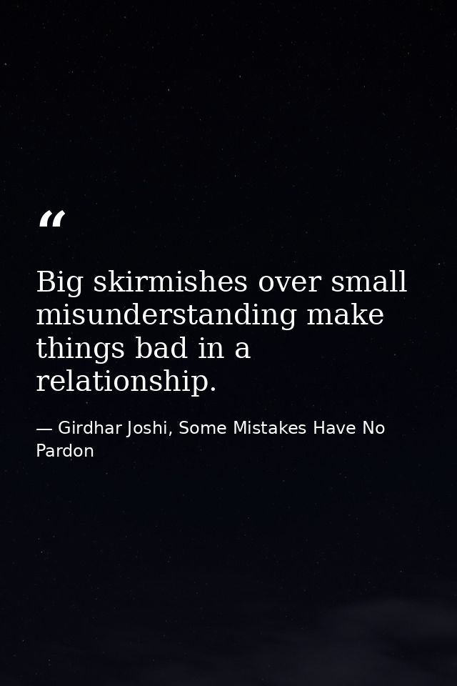 Big skirmishes over small misunderstanding make things bad in a relationship. — Girdhar Joshi, Some Mistakes Have No Pardon