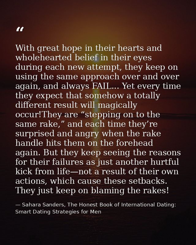With great hope in their hearts and wholehearted belief in their eyes during each new attempt, they keep on using the sa — Sahara Sanders, The Honest Book of International Dating: Smart Dating Strategies for Men