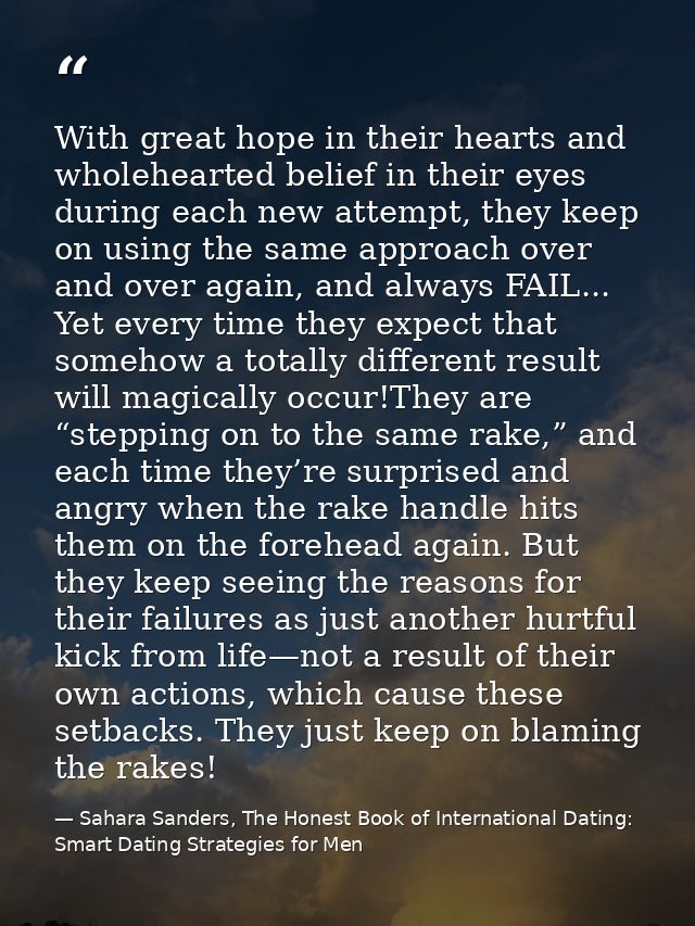 With great hope in their hearts and wholehearted belief in their eyes during each new attempt, they keep on using the sa — Sahara Sanders, The Honest Book of International Dating: Smart Dating Strategies for Men