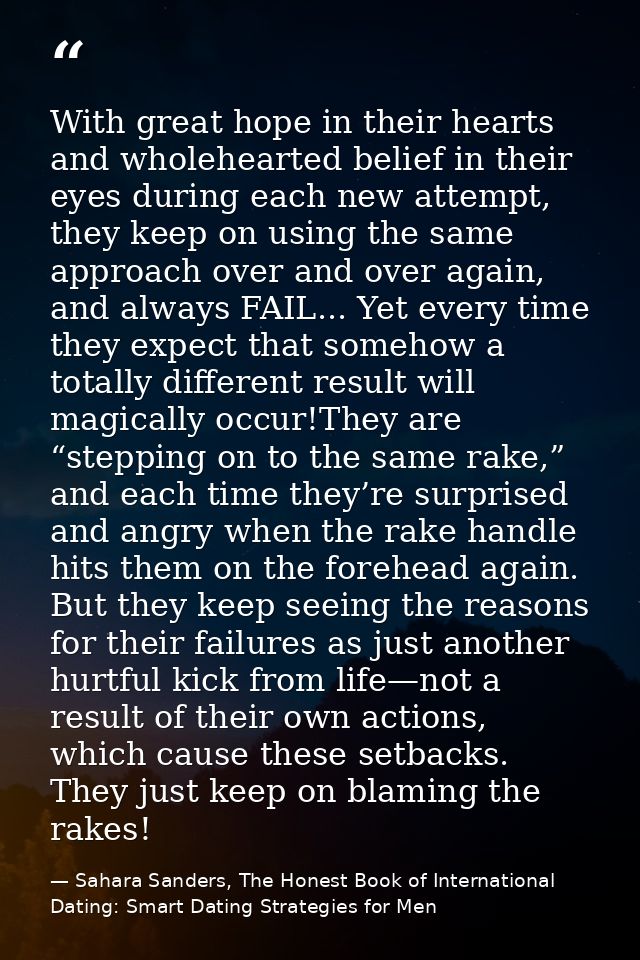 With great hope in their hearts and wholehearted belief in their eyes during each new attempt, they keep on using the sa — Sahara Sanders, The Honest Book of International Dating: Smart Dating Strategies for Men