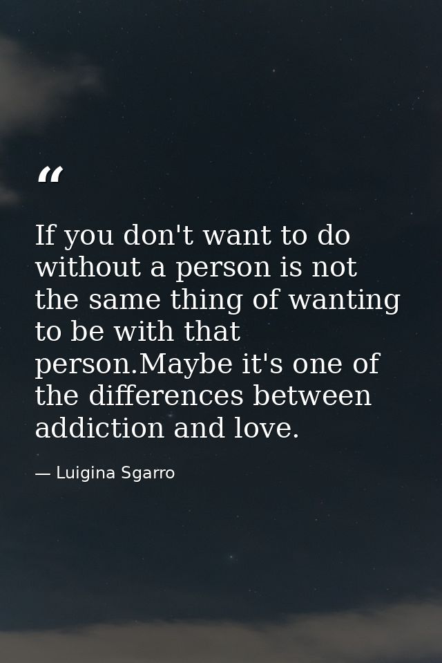 If you don't want to do without a person is not the same thing of wanting to be with that person.Maybe it's one of the d — Luigina Sgarro