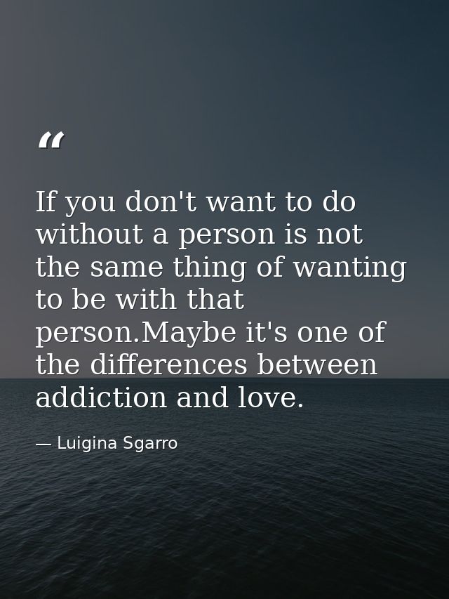 If you don't want to do without a person is not the same thing of wanting to be with that person.Maybe it's one of the d — Luigina Sgarro