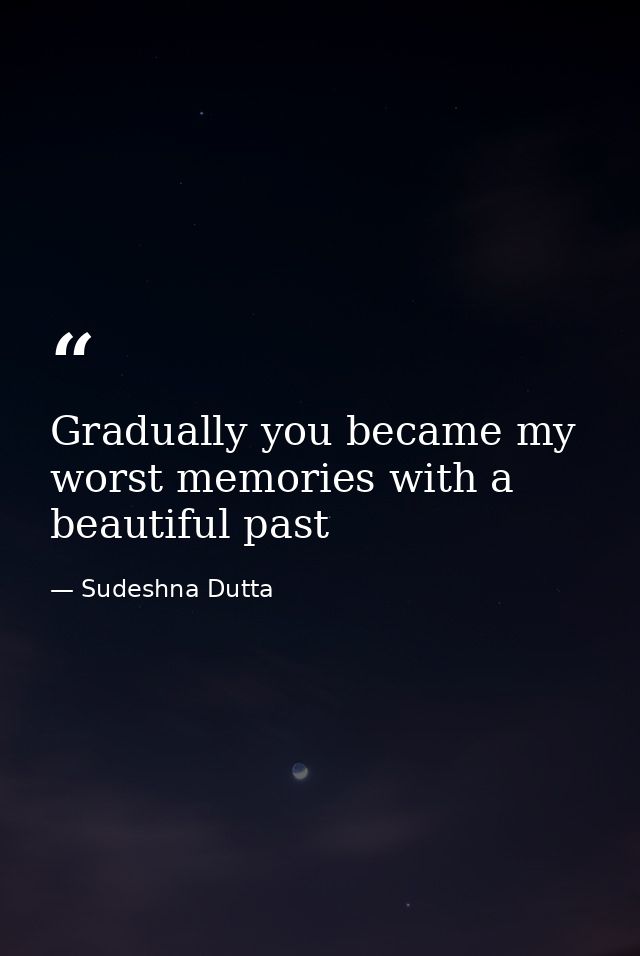 Gradually you became my worst memories with a beautiful past — Sudeshna Dutta