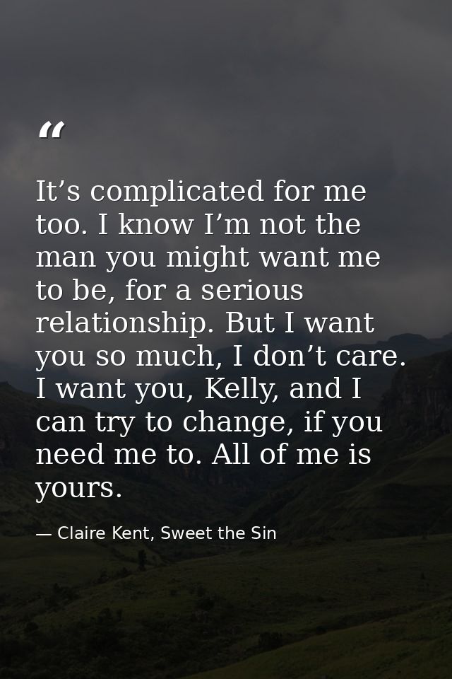 It’s complicated for me too. I know I’m not the man you might want me to be, for a serious relationship. But I want you  — Claire Kent, Sweet the Sin