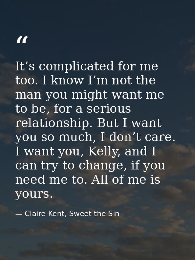 It’s complicated for me too. I know I’m not the man you might want me to be, for a serious relationship. But I want you  — Claire Kent, Sweet the Sin