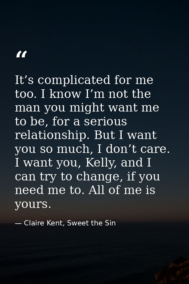It’s complicated for me too. I know I’m not the man you might want me to be, for a serious relationship. But I want you  — Claire Kent, Sweet the Sin