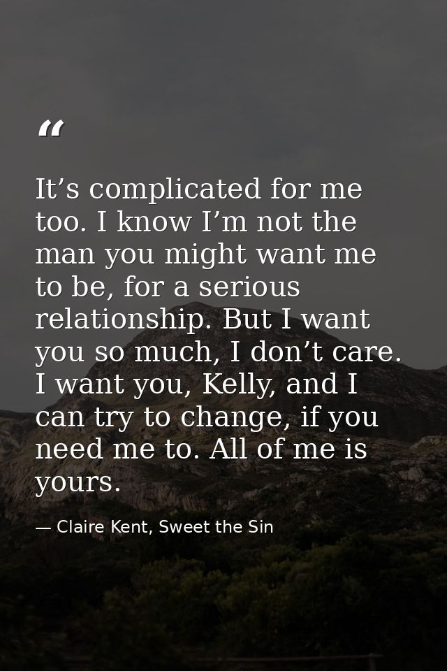 It’s complicated for me too. I know I’m not the man you might want me to be, for a serious relationship. But I want you  — Claire Kent, Sweet the Sin