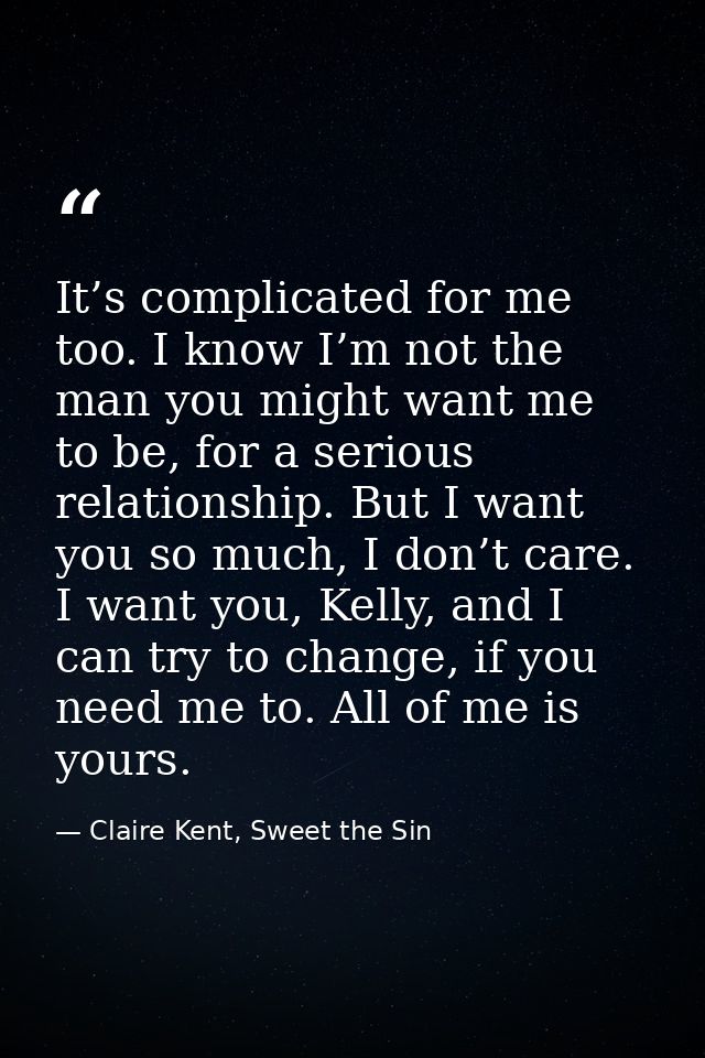 It’s complicated for me too. I know I’m not the man you might want me to be, for a serious relationship. But I want you  — Claire Kent, Sweet the Sin