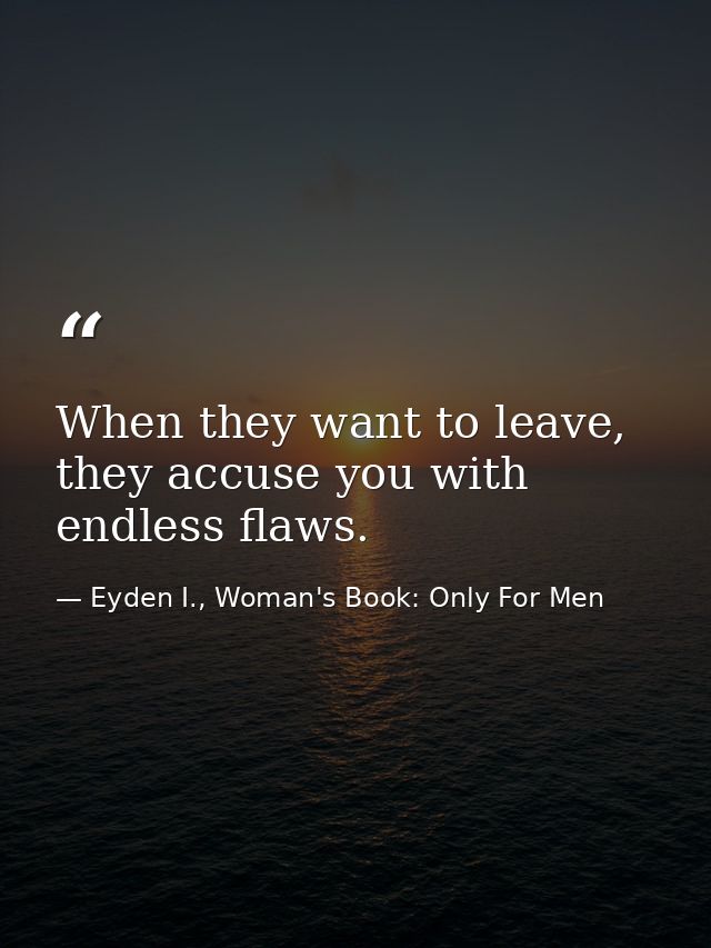 When they want to leave, they accuse you with endless flaws. — Eyden I., Woman's Book: Only For Men