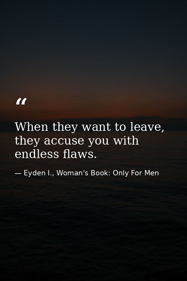 When they want to leave, they accuse you with endless flaws. — Eyden I., Woman's Book: Only For Men