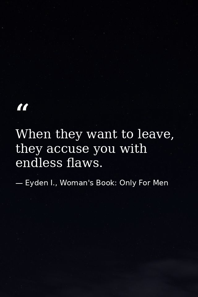 When they want to leave, they accuse you with endless flaws. — Eyden I., Woman's Book: Only For Men