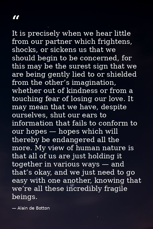 It is precisely when we hear little from our partner which frightens, shocks, or sickens us that we should begin to be c — Alain de Botton