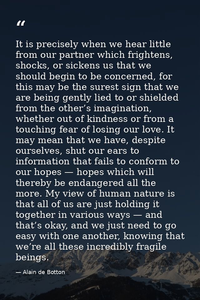 It is precisely when we hear little from our partner which frightens, shocks, or sickens us that we should begin to be c — Alain de Botton