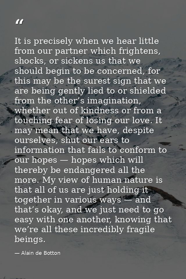 It is precisely when we hear little from our partner which frightens, shocks, or sickens us that we should begin to be c — Alain de Botton