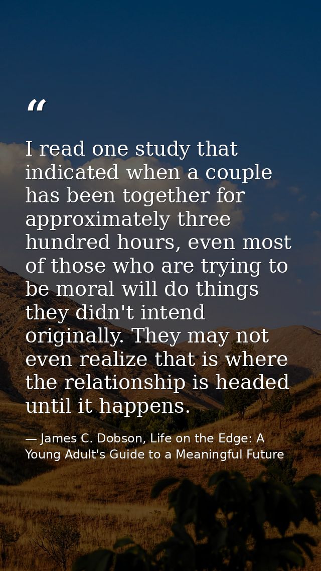 I read one study that indicated when a couple has been together for approximately three hundred hours, even most of thos — James C. Dobson, Life on the Edge: A Young Adult's Guide to a Meaningful Future