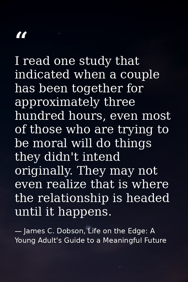 I read one study that indicated when a couple has been together for approximately three hundred hours, even most of thos — James C. Dobson, Life on the Edge: A Young Adult's Guide to a Meaningful Future