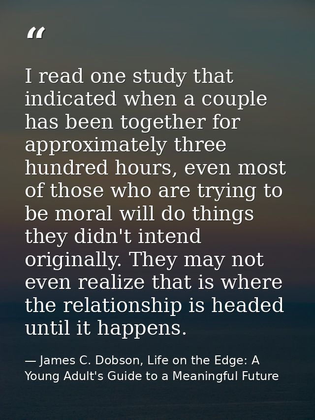 I read one study that indicated when a couple has been together for approximately three hundred hours, even most of thos — James C. Dobson, Life on the Edge: A Young Adult's Guide to a Meaningful Future