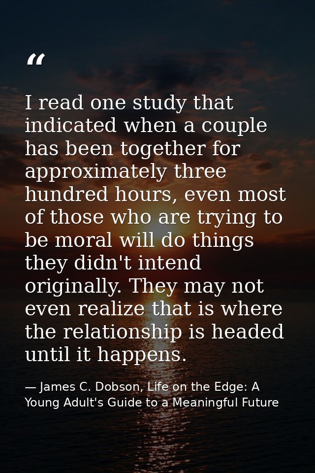 I read one study that indicated when a couple has been together for approximately three hundred hours, even most of thos — James C. Dobson, Life on the Edge: A Young Adult's Guide to a Meaningful Future