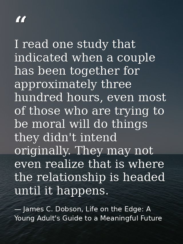 I read one study that indicated when a couple has been together for approximately three hundred hours, even most of thos — James C. Dobson, Life on the Edge: A Young Adult's Guide to a Meaningful Future