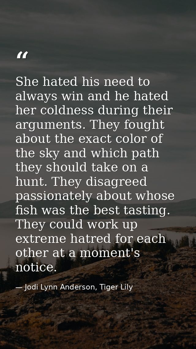 She hated his need to always win and he hated her coldness during their arguments. They fought about the exact color of  — Jodi Lynn Anderson, Tiger Lily