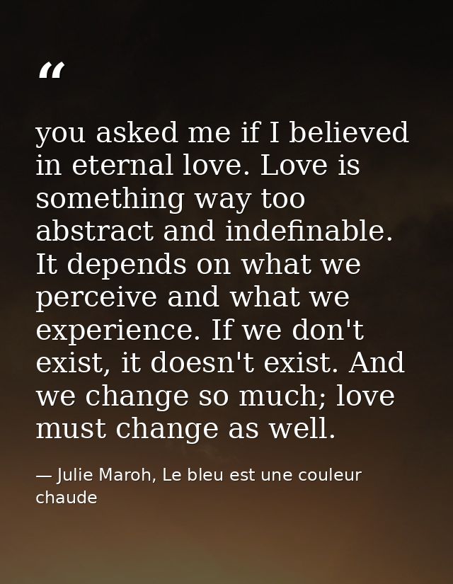 you asked me if I believed in eternal love. Love is something way too abstract and indefinable. It depends on what we pe — Julie Maroh, Le bleu est une couleur chaude