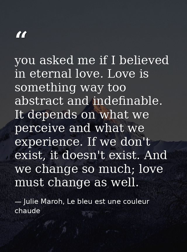 you asked me if I believed in eternal love. Love is something way too abstract and indefinable. It depends on what we pe — Julie Maroh, Le bleu est une couleur chaude