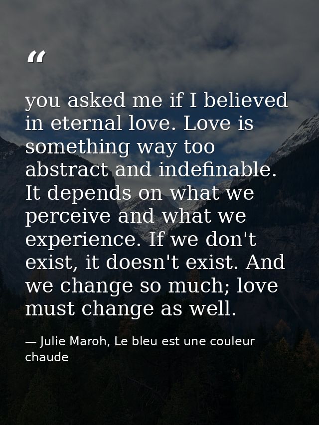 you asked me if I believed in eternal love. Love is something way too abstract and indefinable. It depends on what we pe — Julie Maroh, Le bleu est une couleur chaude