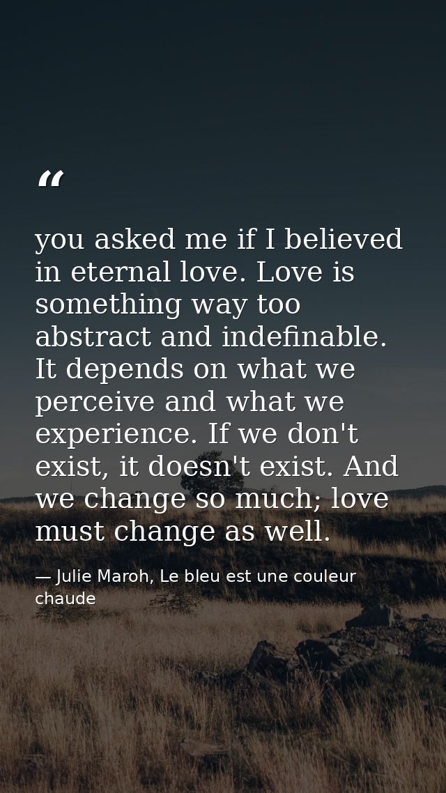 you asked me if I believed in eternal love. Love is something way too abstract and indefinable. It depends on what we pe — Julie Maroh, Le bleu est une couleur chaude