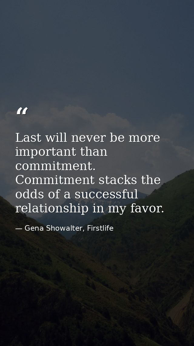 Last will never be more important than commitment. Commitment stacks the odds of a successful relationship in my favor. — Gena Showalter, Firstlife