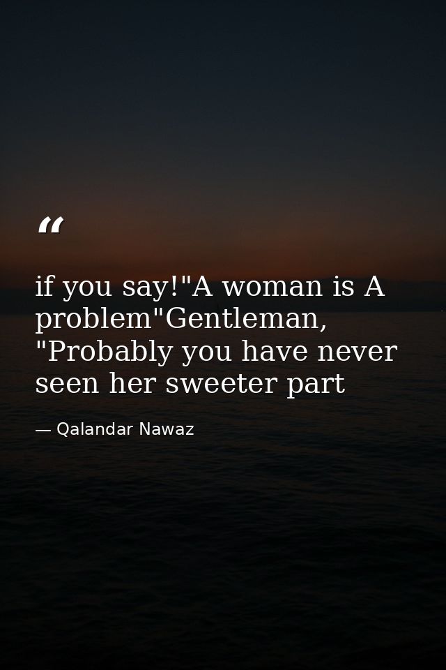 if you say!"A woman is A problem"Gentleman, "Probably you have never seen her sweeter part — Qalandar Nawaz
