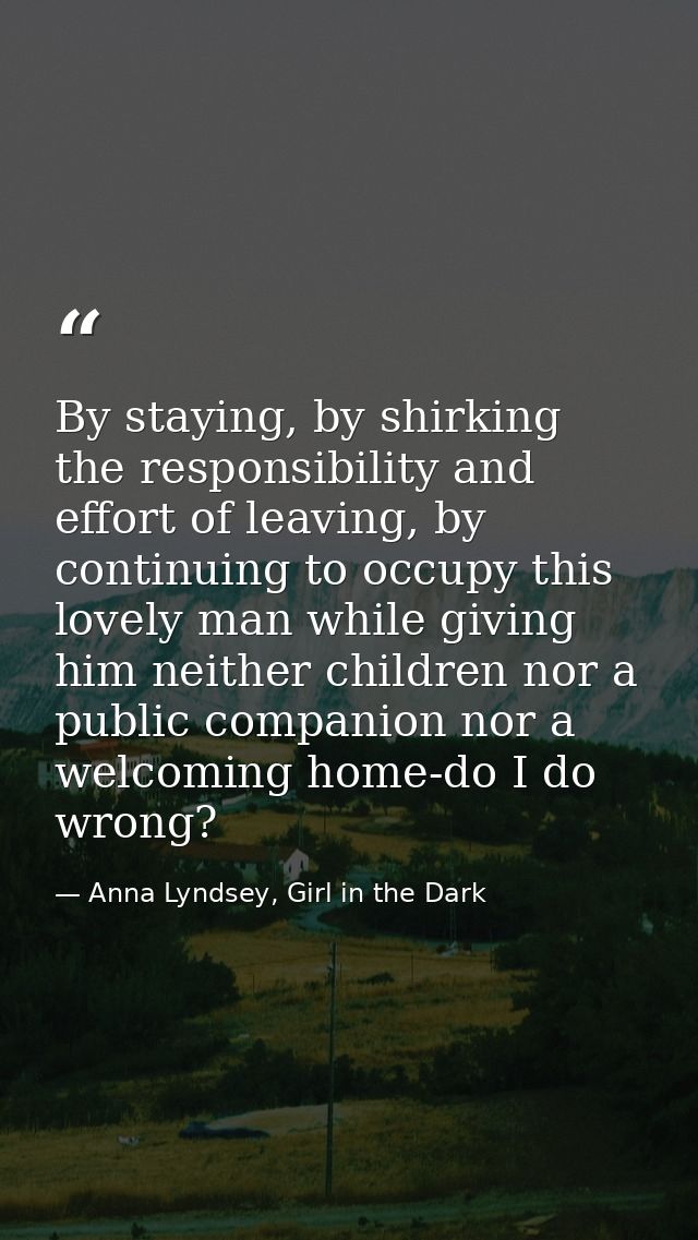 By staying, by shirking the responsibility and effort of leaving, by continuing to occupy this lovely man while giving h — Anna Lyndsey, Girl in the Dark