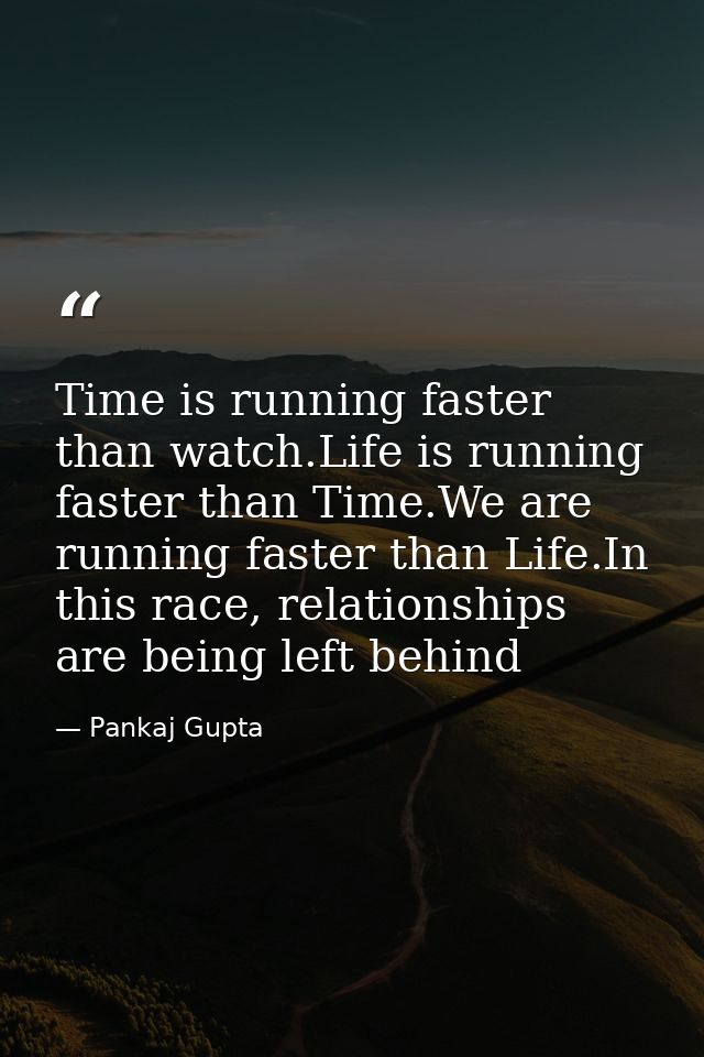 Time is running faster than watch.Life is running faster than Time.We are running faster than Life.In this race, relatio — Pankaj Gupta