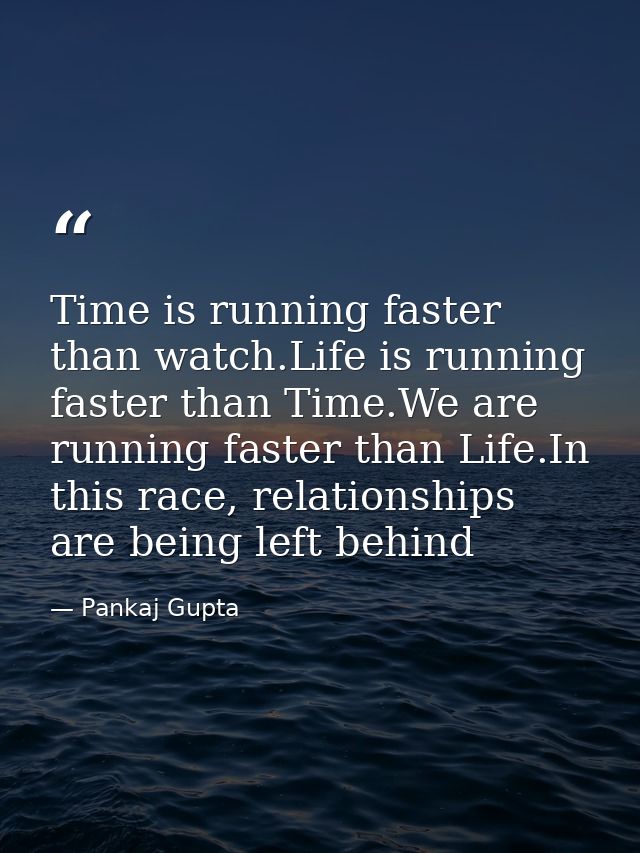 Time is running faster than watch.Life is running faster than Time.We are running faster than Life.In this race, relatio — Pankaj Gupta