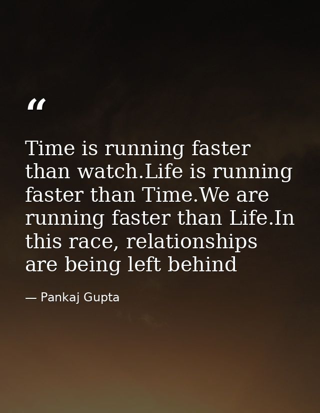 Time is running faster than watch.Life is running faster than Time.We are running faster than Life.In this race, relatio — Pankaj Gupta