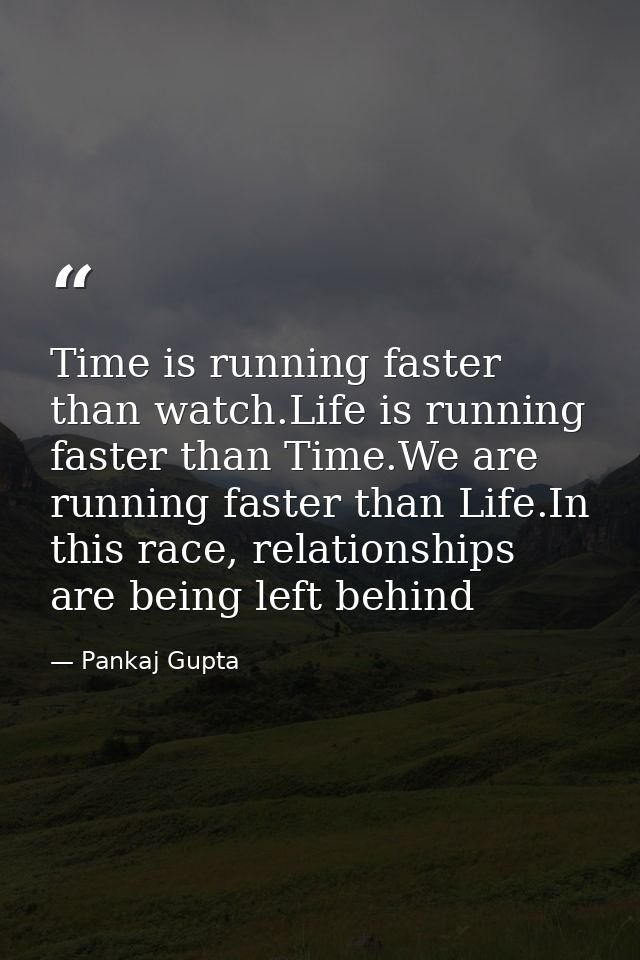 Time is running faster than watch.Life is running faster than Time.We are running faster than Life.In this race, relatio — Pankaj Gupta
