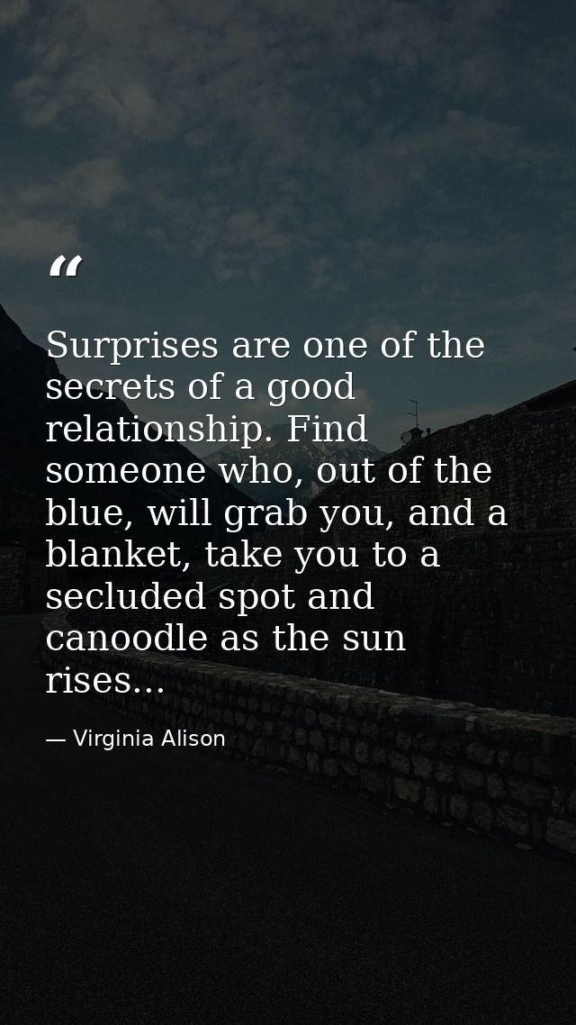 Surprises are one of the secrets of a good relationship. Find someone who, out of the blue, will grab you, and a blanket — Virginia Alison