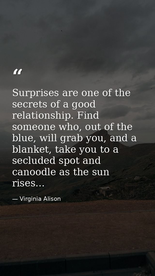 Surprises are one of the secrets of a good relationship. Find someone who, out of the blue, will grab you, and a blanket — Virginia Alison