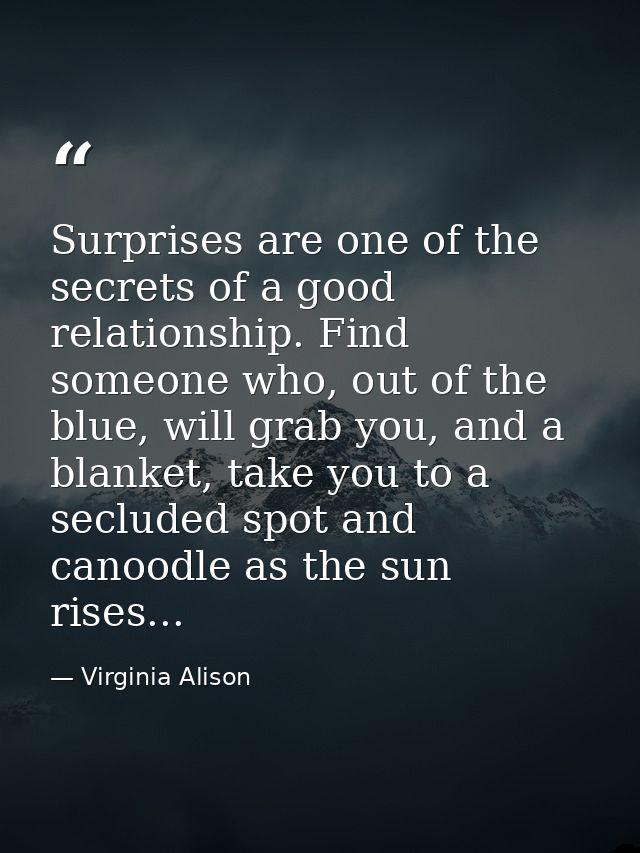 Surprises are one of the secrets of a good relationship. Find someone who, out of the blue, will grab you, and a blanket — Virginia Alison