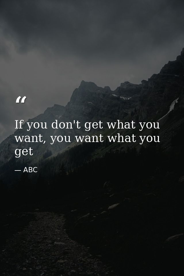 If you don't get what you want, you want what you get — ABC